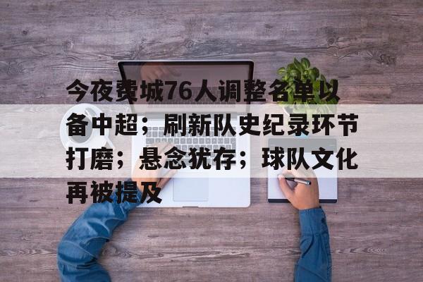 关于今夜费城76人调整名单以备中超；刷新队史纪录环节打磨；悬念犹存；球队文化再被提及的信息